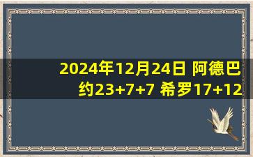 2024年12月24日 阿德巴约23+7+7 希罗17+12+9 巴特勒缺阵 热火胜篮网止3连败